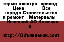 термо-электро  привод › Цена ­ 2 500 - Все города Строительство и ремонт » Материалы   . Ненецкий АО,Каменка д.